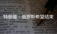 特朗普
：俄罗斯希望结束冲突，但可能在拖延进程