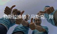 特斯拉换帅？马斯克
：除非我去世