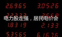 电力股走强，居民电价会上涨吗？