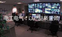 电工电气
：以产品质量做保证 掌握市场主动权