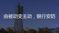 由被动变主动
，银行安防如何与时俱进