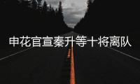 申花官宣秦升等十将离队 官方祝福：一帆风顺