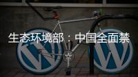 生态环境部	：中国全面禁止洋垃圾进口 已实现固体废物零进口