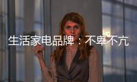 生活家电品牌：不卑不亢、不急不躁
，扎实基础