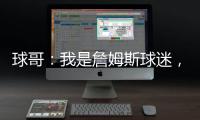 球哥
：我是詹姆斯球迷	，所以我小时候也看骑士的比赛！