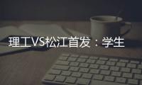 理工VS松江首发：学生军队长伤停 三大外援登场
