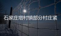 石家庄增村镇部分村庄紧急通知：转移！不落一户不落一人