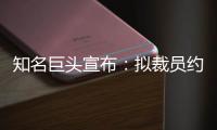 知名巨头宣布�：拟裁员约9000人
！2个月前刚裁员7000人