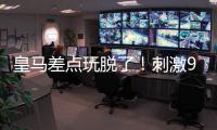 皇马差点玩脱了！刺激9分钟补时
：3进球1红牌 门神99分钟扑绝平球