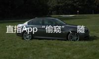 直指App“偷窥”	、随意索权！新规管住“乱伸的手”
