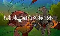 相机电池没有3C标识不能上飞机	�？多地机场回应