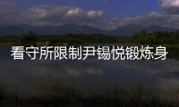 看守所限制尹锡悦锻炼身体
？韩国法务部反驳