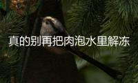 真的别再把肉泡水里解冻了	！这3种正确方法学起来