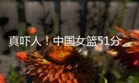真吓人！中国女篮51分大胜对手，张子宇差点被“废”
，她效率最高