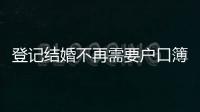 登记结婚不再需要户口簿？背后原因其实与你想的不一样