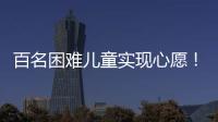 百名困难儿童实现心愿！珠海“圆梦100”微心愿直通车开进竹洲小学