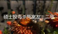 硕士投毒杀死室友
：二审否认预谋杀人