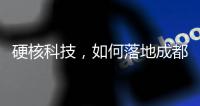 硬核科技
，如何落地成都“城市侧”？