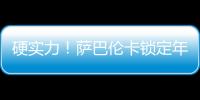 硬实力

！萨巴伦卡锁定年终总决赛席位，将连续五年入围年终总决赛