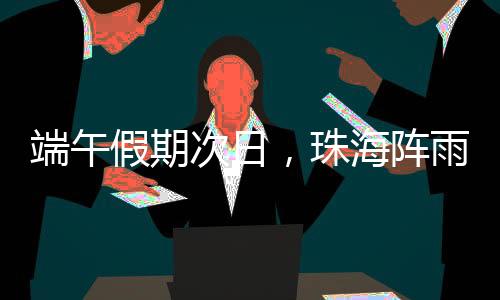 端午请密切关注最新气象信息