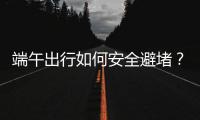 端午出行如何安全避堵
？请看这里→