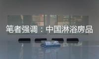 笔者强调：中国淋浴房品牌企业要强化品牌意识