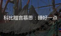 科比赠言慕思
：睡好一点，梦想才更伟大