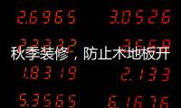 秋季装修

，防止木地板开裂的五个技巧