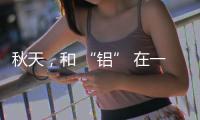 秋天，和 “铝” 在一起的正确搭配方式