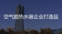 空气能热水器企业打造品牌核心竞争力有三招