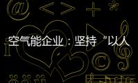 空气能企业：坚持“以人为本，质量当先”的原则