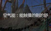 空气能
：能触摸的到的舒适能源
