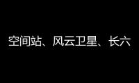 空间站
、风云卫星、长六甲火箭首飞……上海航天今年“好戏连台”