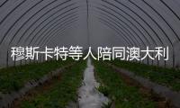 穆斯卡特等人陪同澳大利亚总理散步，王燊超送上10号纪念球衣