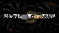 网传李铁一审被判无期是谣言，目前李铁案还未开庭