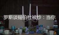 罗斯谈锡伯杜被炒
：当你带着3000万美元离开时 你不会生气的