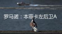 罗马诺：本菲卡左后卫A费转会皇马将在今日官宣