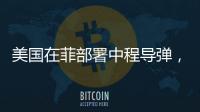 美国在菲部署中程导弹，南海正变得更加危险丨军事