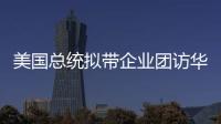 美国总统拟带企业团访华
？我商务部回应
