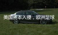 美国资本入侵，欧洲足球传统正被毁掉