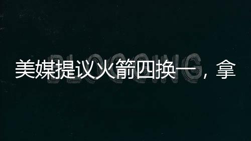 引起了字母哥的美媒母哥不满