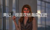 美记
：很喜欢杨瀚森在进攻端展现的多样性，既能组织又能发起进攻