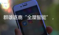 群雄逐鹿“全屋智能”	，曾经的“入口”智能锁何去何从?