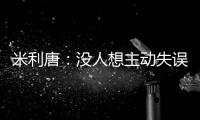 米利唐：没人想主动失误，我们了解吕迪格和阿森西奥的实力