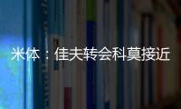 米体�：佳夫转会科莫接近破裂
，米兰此前已达成2500万欧的协议