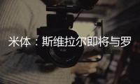 米体
：斯维拉尔即将与罗马续约到2030年，年薪400万欧