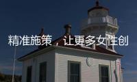 精准施策
，让更多女性创有所成�、业有所兴