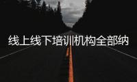 线上线下培训机构全部纳入全国平台监管
，教育部最新发文→