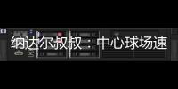 纳达尔叔叔	：中心球场速度可能偏快	，对阿卡略显不利