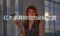 红木家具转型的必经之路�：从“价格”向“价值”转变
